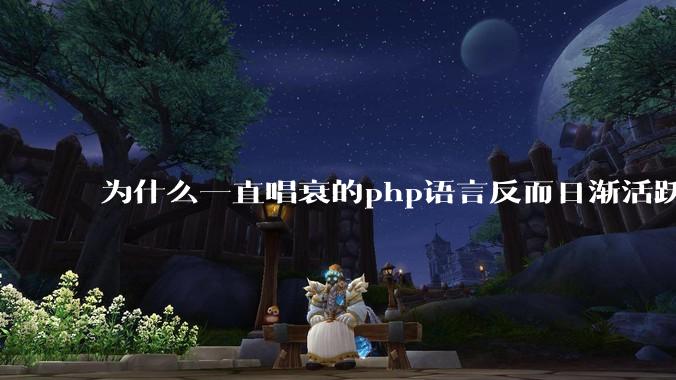 为什么一直唱衰的php语言反而日渐活跃？