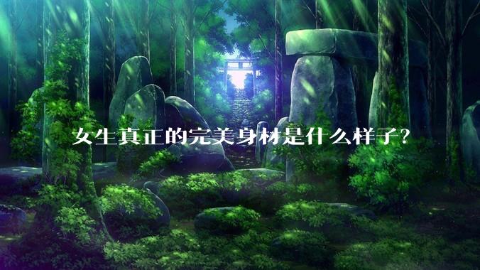 女生真正的完美身材是什么样子？