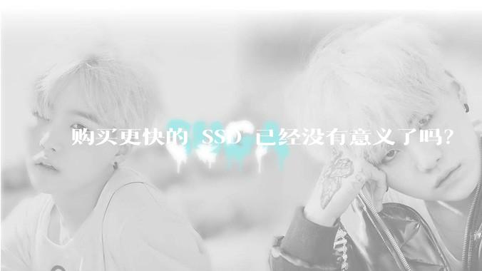 购买更快的 SSD 已经没有意义了吗？