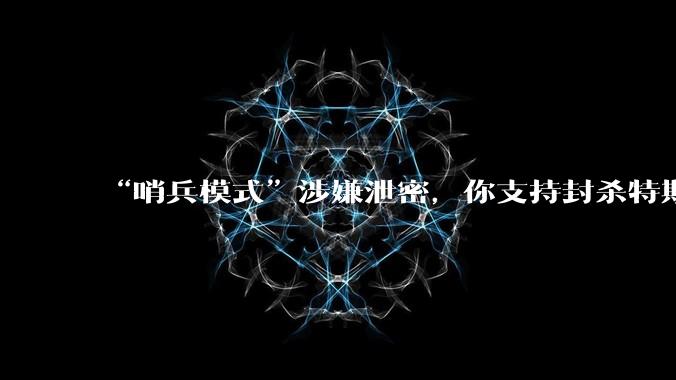 “哨兵模式”涉嫌泄密，你支持封杀特斯拉吗？