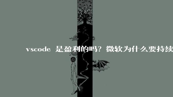 vscode 是盈利的吗？微软为什么要持续投入开发***？