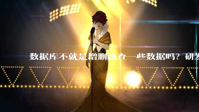 数据库不就是增删改查一些数据吗？研发一个数据库到底难在哪了？