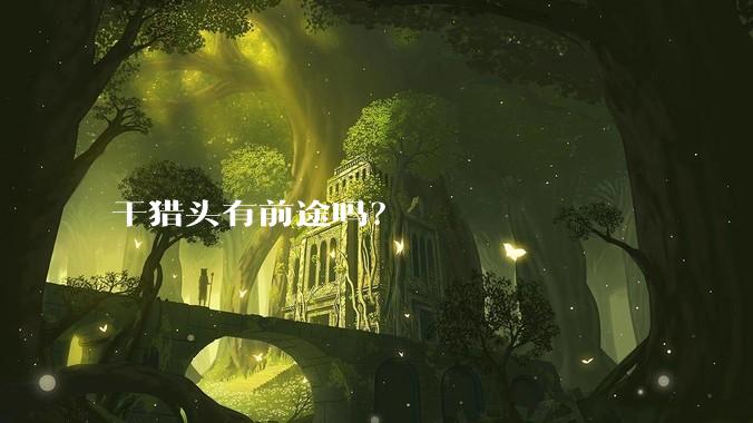 干猎头有前途吗？