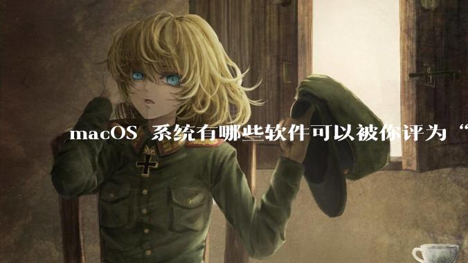 macOS 系统有哪些软件可以被你评为“必装”？
