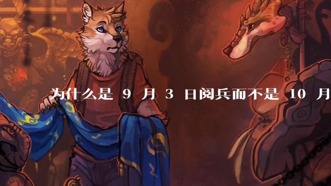 为什么是 9 月 3 日阅兵而不是 10 月 1 日国庆阅兵？