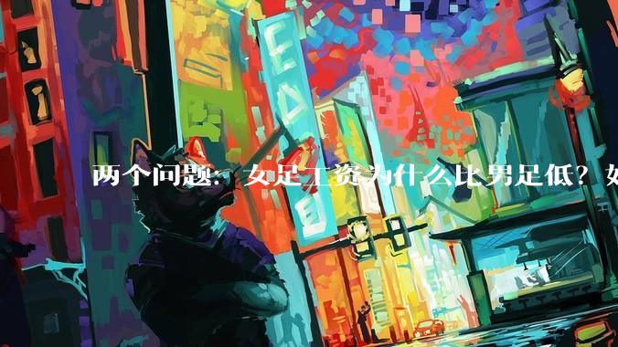 两个问题：女足工资为什么比男足低？如果中国女足和中国男足打一场谁会赢？