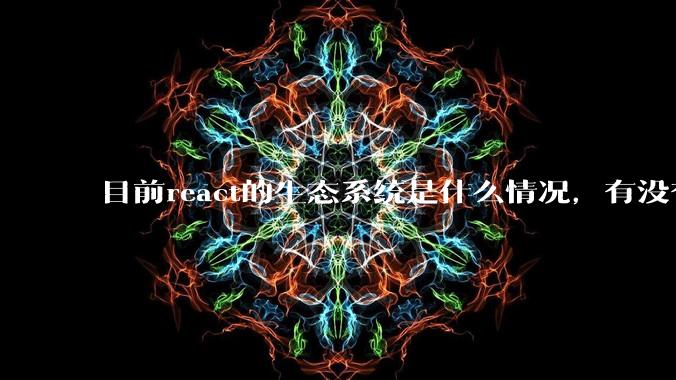 目前react的生态系统是什么情况，有没有比较公认的成熟的开发技术栈？