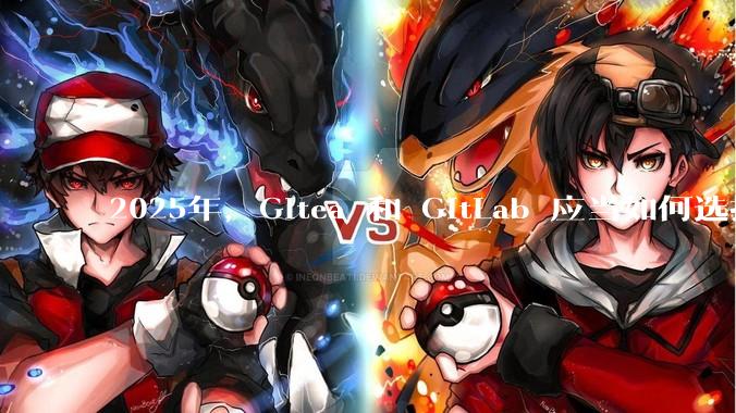 2025年，Gitea 和 GitLab 应当如何选择？
