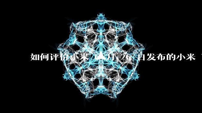 如何评价小米 6 月 26 日发布的小米 YU7、MIX Flip2、REDMI K80 至尊版？