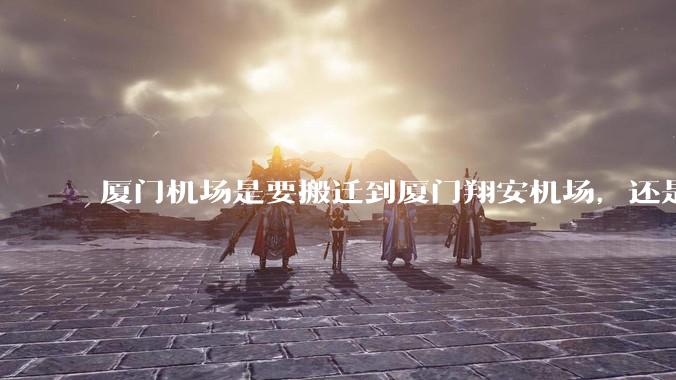 厦门机场是要搬迁到厦门翔安机场，还是厦门变成双机场城市呢？