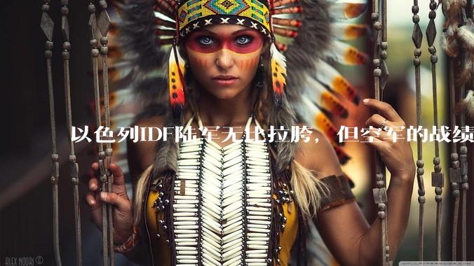 以色列IDF陆军无比拉胯，但空军的战绩却非常拿的出手，同一个国家的军队战斗力为什么两极分化如此严重？