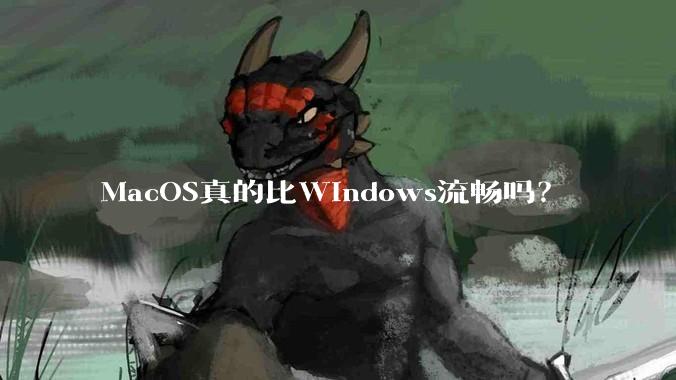 MacOS真的比Windows流畅吗？
