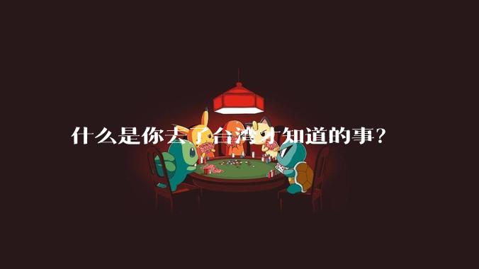 什么是你去了台湾才知道的事？