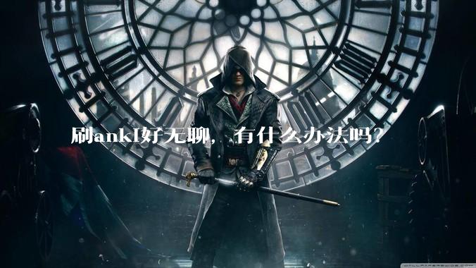 刷anki好无聊，有什么办法吗？