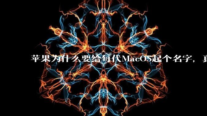 苹果为什么要给每代MacOS起个名字，真以为人们记得住分得清吗？