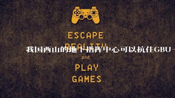 我国西山的地下指挥中心可以抗住GBU-57钻地弹打击吗？