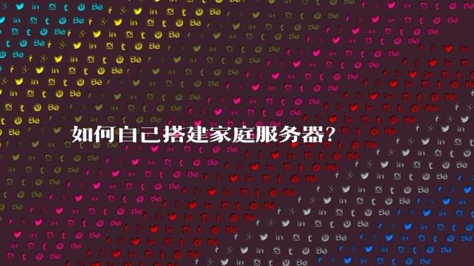 如何自己搭建家庭服务器？