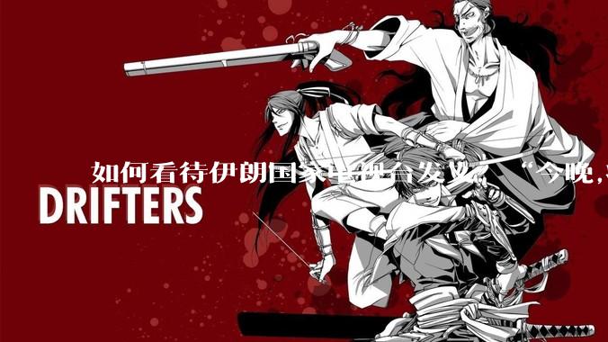 如何看待伊朗国家电视台发文：“今晚,将会发生一件大事,让世界铭记几个世纪。”？