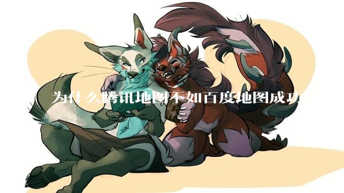 为什么腾讯地图不如百度地图成功？