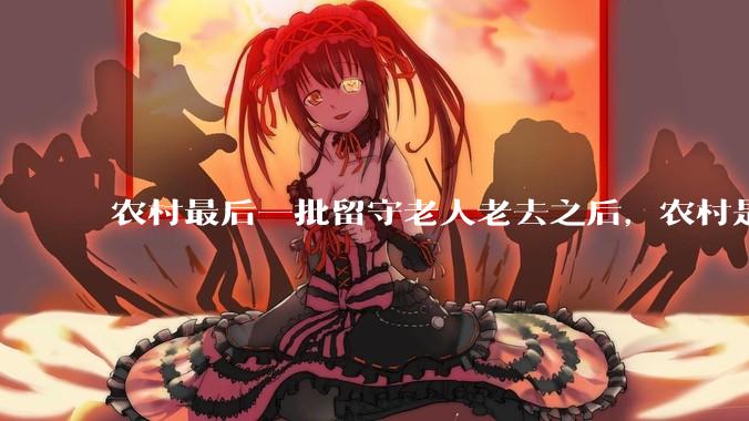 农村最后一批留守老人老去之后，农村是不是就空了？