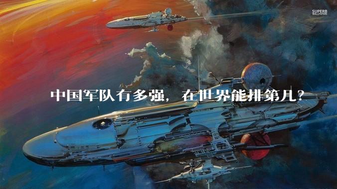 中国军队有多强，在世界能排第几？