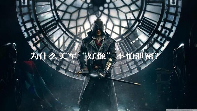 为什么美军“好像”不怕泄密？