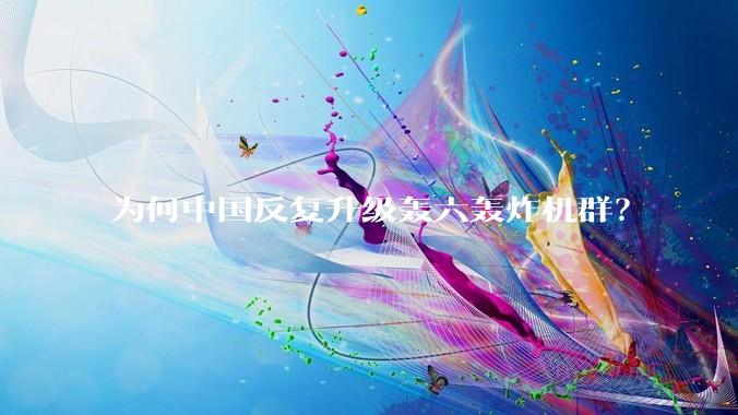 为何中国反复升级轰六轰炸机群？