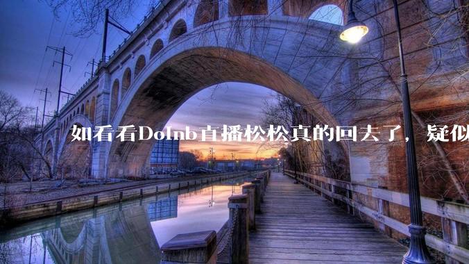 如看看Doinb直播松松真的回去了，疑似已经被TES换人？