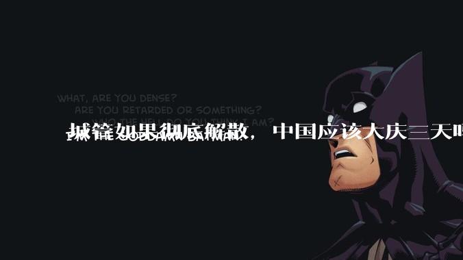 城管如果彻底解散，中国应该大庆三天吗？