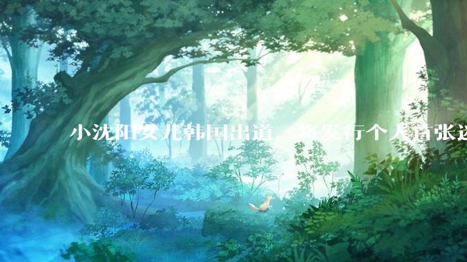 小沈阳女儿韩国出道，将发行个人首张迷你专辑，为什么选择韩国出道？你看好吗？