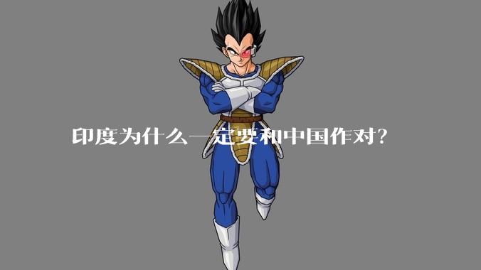 印度为什么一定要和中国作对？