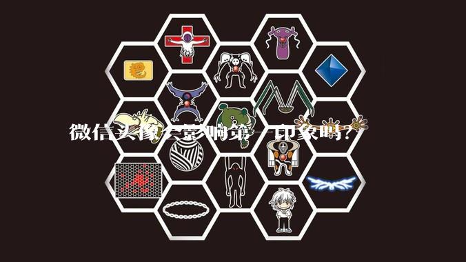 微信头像会影响第一印象吗？