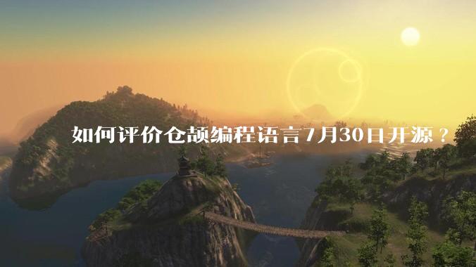 如何评价仓颉编程语言7月30日开源?