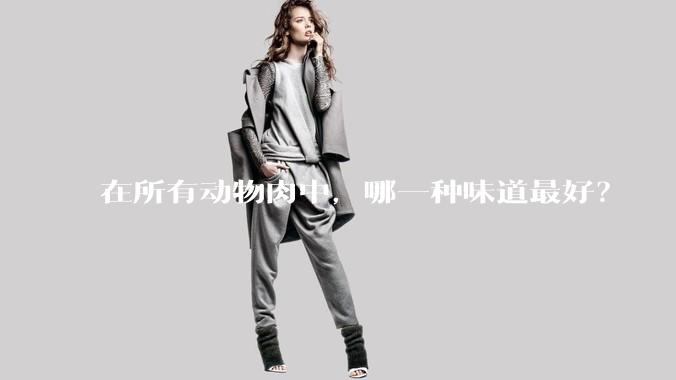 在所有动物肉中，哪一种味道最好？