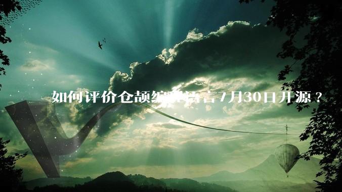 如何评价仓颉编程语言7月30日开源?