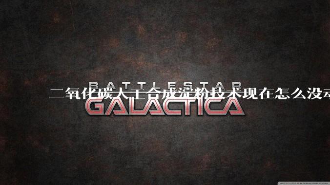 二氧化碳人工合成淀粉技术现在怎么没动静了？