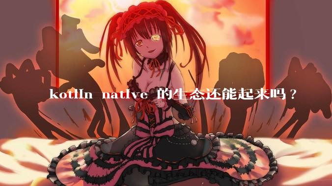 kotlin native 的生态还能起来吗?