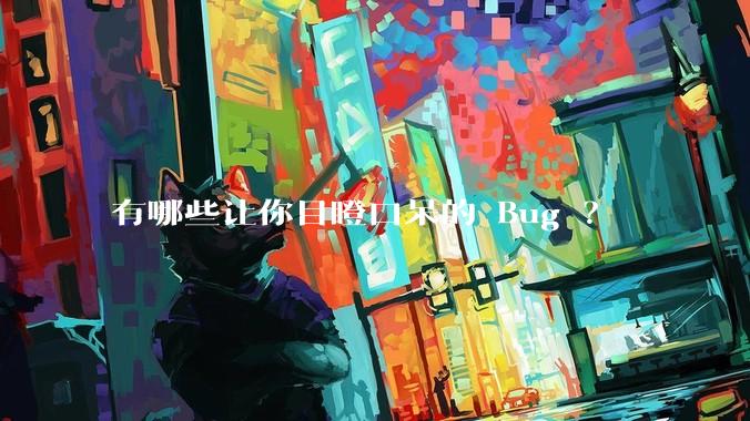 有哪些让你目瞪口呆的 Bug ？