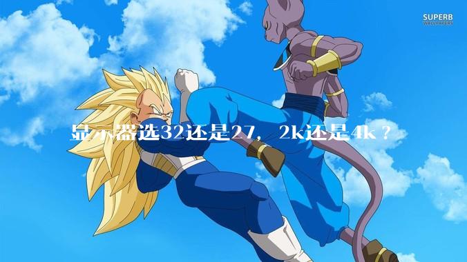 显示器选32还是27，2k还是4k?