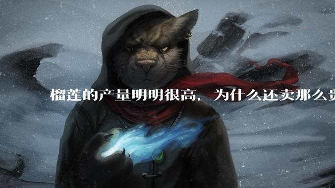 榴莲的产量明明很高，为什么还卖那么贵？