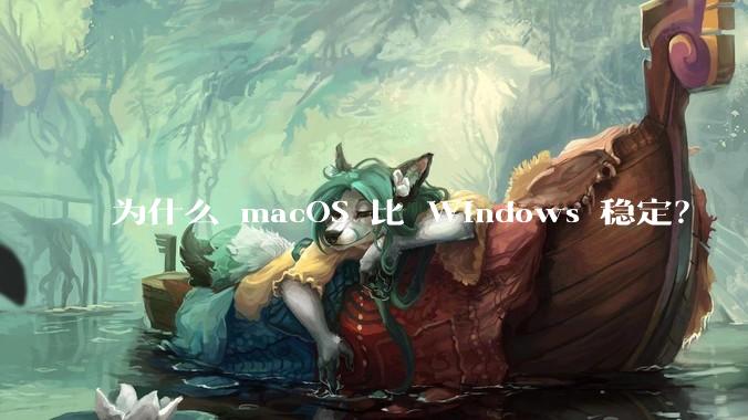 为什么 macOS 比 Windows 稳定？