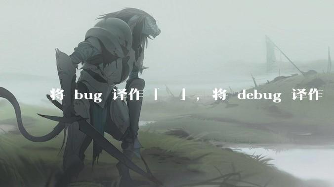 将 bug 译作「蚆蛒」，将 debug 译作「揥蚆蛒」，音译兼意译，是不是很巧妙？