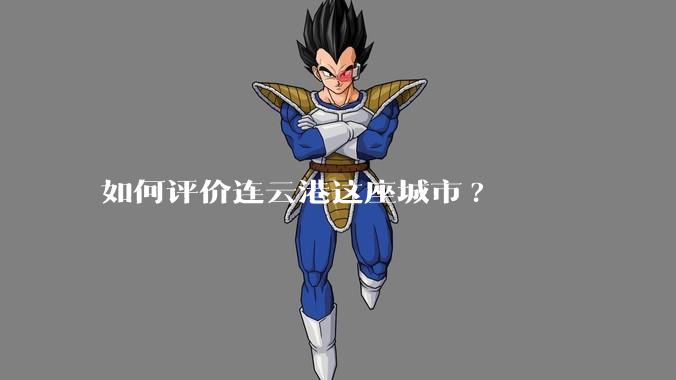 如何评价连云港这座城市?