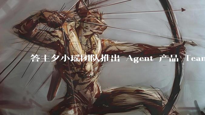 答主夕小瑶团队推出 Agent 产品 Teamo，主打超级搜写功能，有哪些亮点？