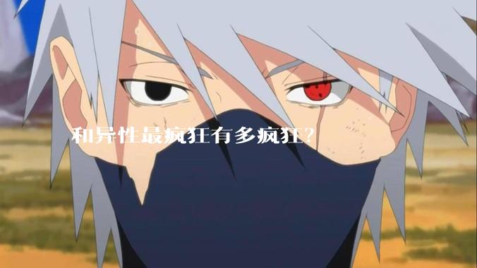 和异性最疯狂有多疯狂？