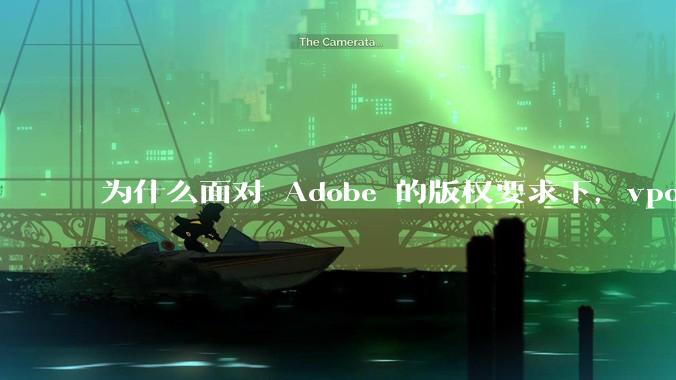 为什么面对 Adobe 的版权要求下，vposy 大神还能从容不迫？