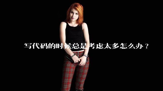 写代码的时候总是考虑太多怎么办?