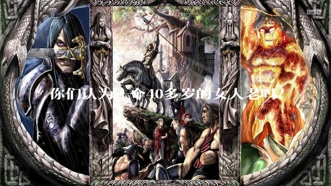 你们认为一个40多岁的女人老吗？